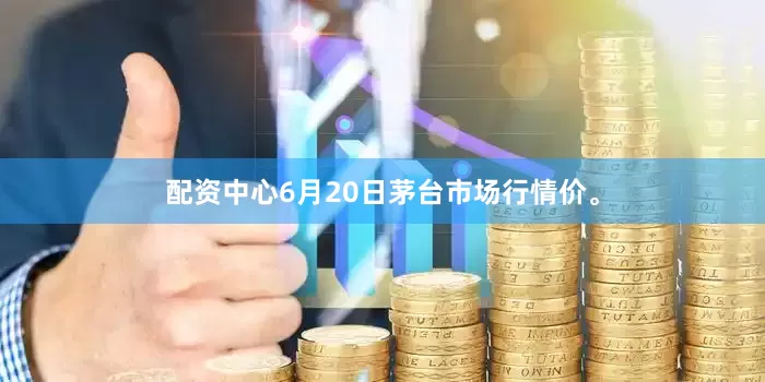 配资中心6月20日茅台市场行情价。