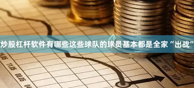 炒股杠杆软件有哪些这些球队的球员基本都是全家“出战”