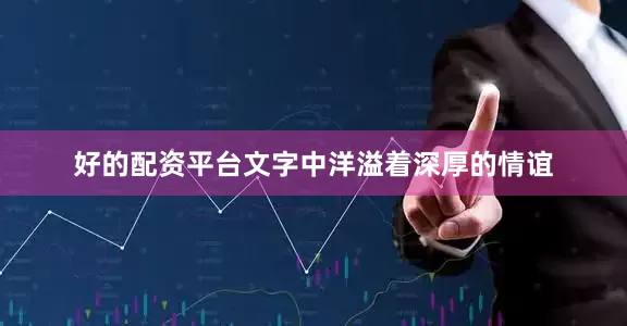 好的配资平台文字中洋溢着深厚的情谊