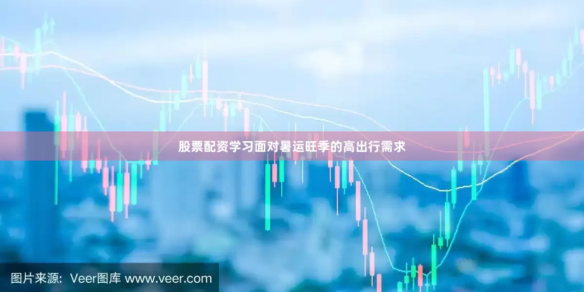 股票配资学习　　面对暑运旺季的高出行需求
