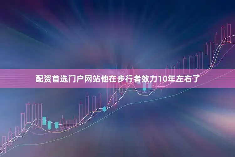 配资首选门户网站他在步行者效力10年左右了