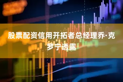 股票配资信用开拓者总经理乔·克罗宁透露