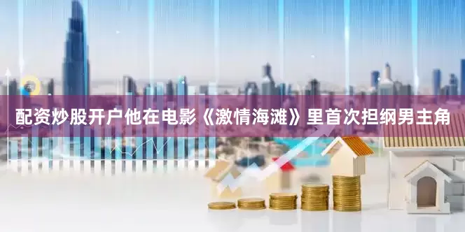 配资炒股开户他在电影《激情海滩》里首次担纲男主角