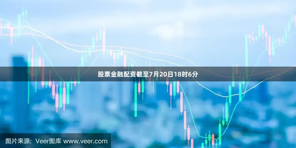 股票金融配资截至7月20日18时6分