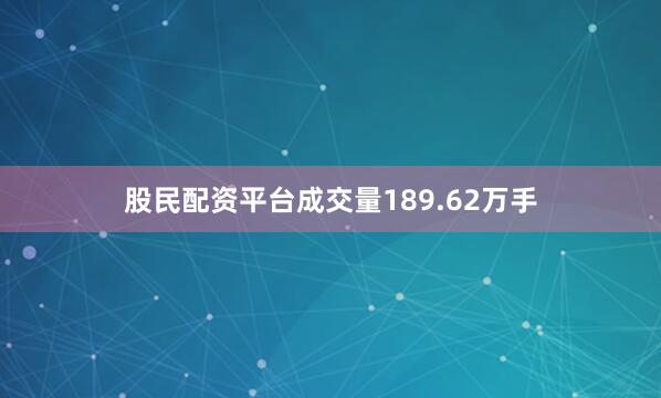 股民配资平台成交量189.62万手