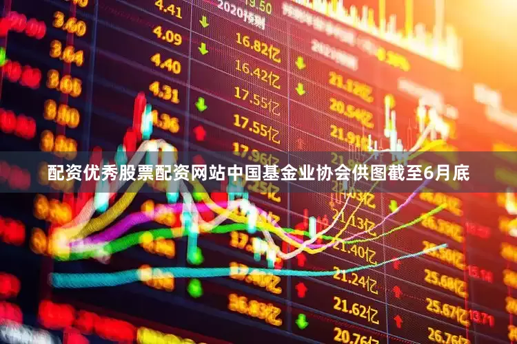 配资优秀股票配资网站中国基金业协会供图截至6月底