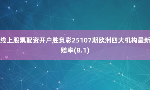 线上股票配资开户胜负彩25107期欧洲四大机构最新赔率(8.1)