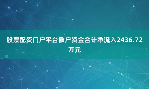 股票配资门户平台散户资金合计净流入2436.72万元