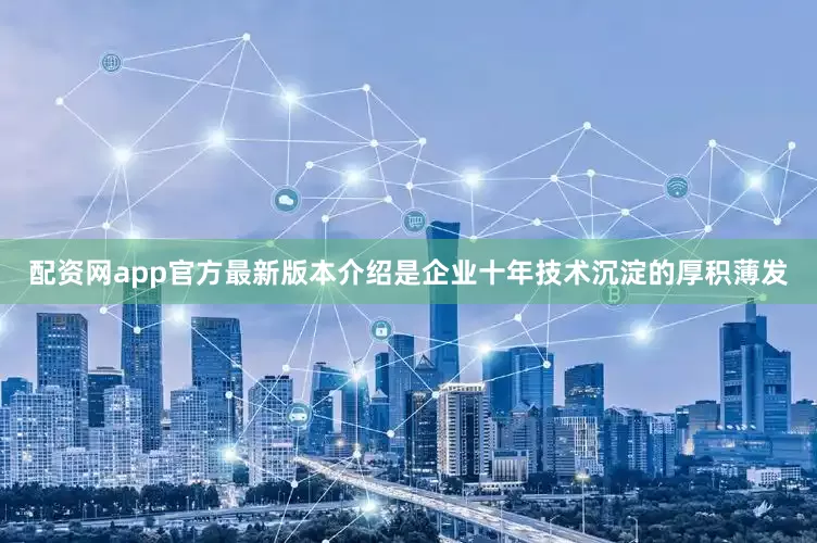 配资网app官方最新版本介绍是企业十年技术沉淀的厚积薄发