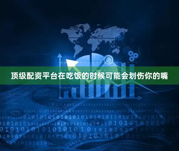 顶级配资平台在吃饭的时候可能会划伤你的嘴
