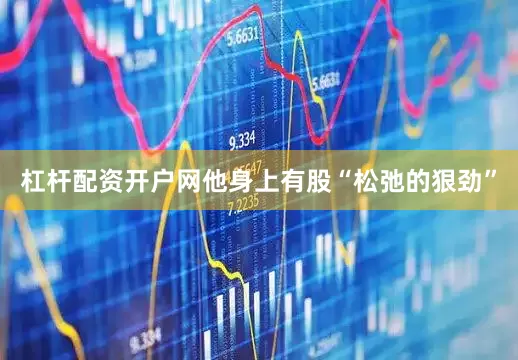 杠杆配资开户网他身上有股“松弛的狠劲”