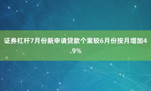 证券杠杆　　7月份新申请贷款个案较6月份按月增加4.9%