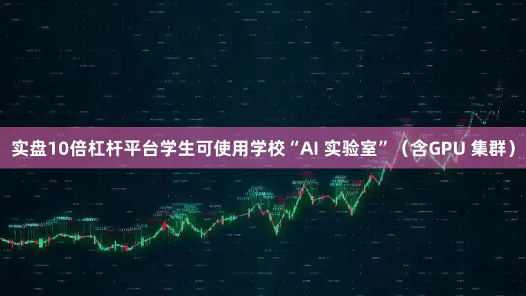 实盘10倍杠杆平台学生可使用学校“AI 实验室”（含GPU 集群）