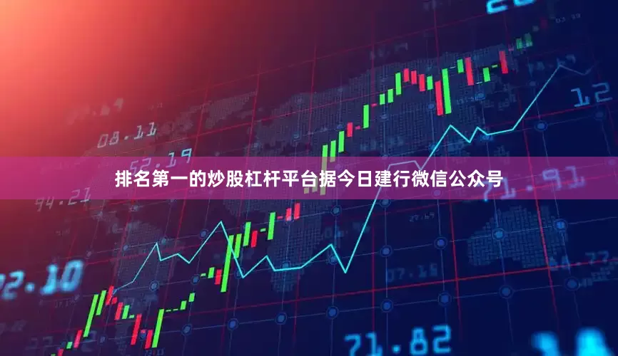 排名第一的炒股杠杆平台据今日建行微信公众号