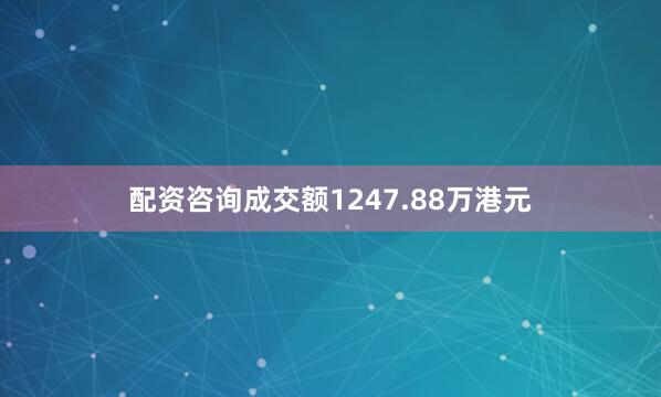 配资咨询成交额1247.88万港元