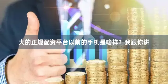 大的正规配资平台以前的手机是啥样？我跟你讲