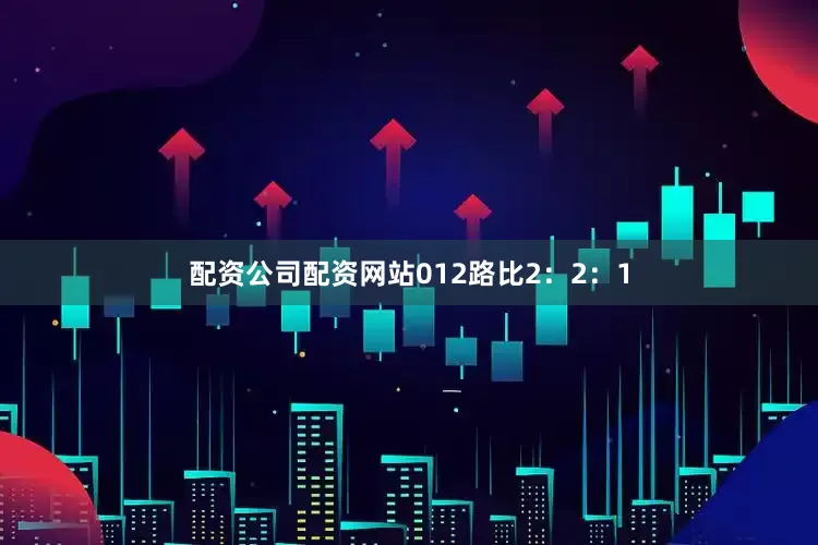 配资公司配资网站012路比2：2：1