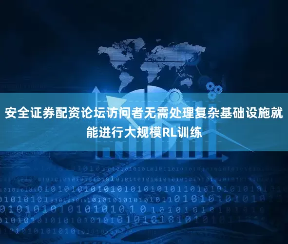 安全证券配资论坛访问者无需处理复杂基础设施就能进行大规模RL训练