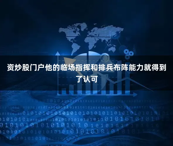 资炒股门户他的临场指挥和排兵布阵能力就得到了认可