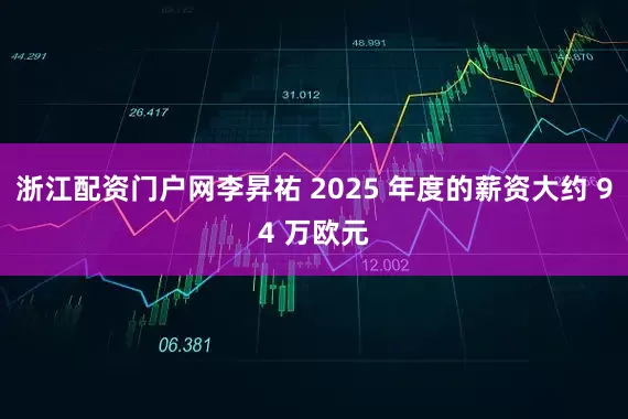 浙江配资门户网李昇祐 2025 年度的薪资大约 94 万欧元