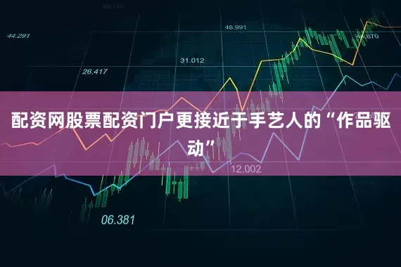配资网股票配资门户更接近于手艺人的“作品驱动”