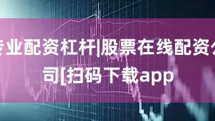 专业配资杠杆|股票在线配资公司　　　　[扫码下载app