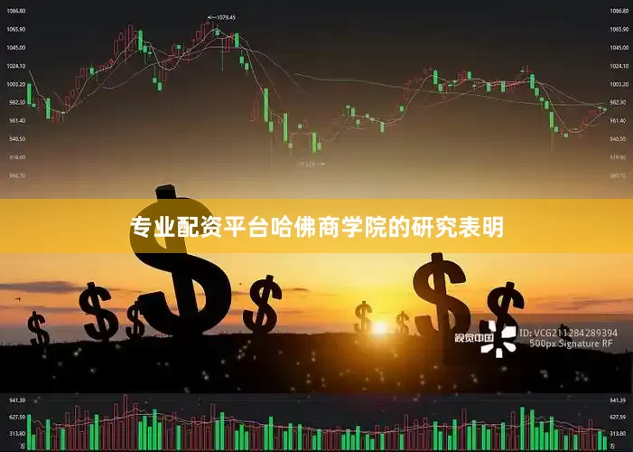 专业配资平台哈佛商学院的研究表明
