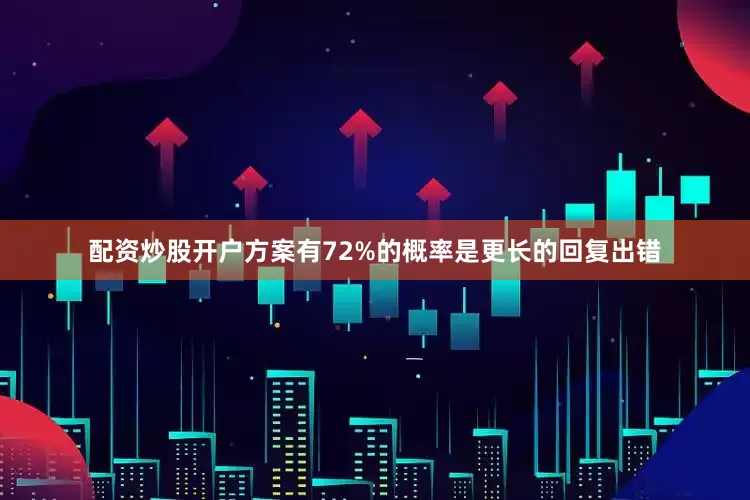 配资炒股开户方案有72%的概率是更长的回复出错
