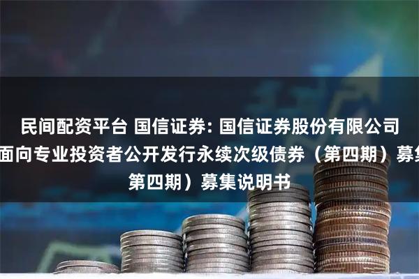 民间配资平台 国信证券: 国信证券股份有限公司2025年面向专业投资者公开发行永续次级债券（第四期）募集说明书