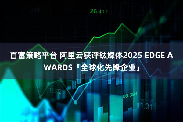 百富策略平台 阿里云获评钛媒体2025 EDGE AWARDS「全球化先锋企业」