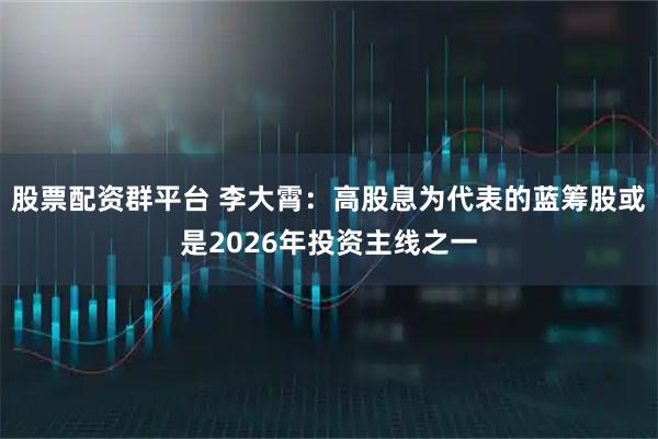 股票配资群平台 李大霄：高股息为代表的蓝筹股或是2026年投资主线之一
