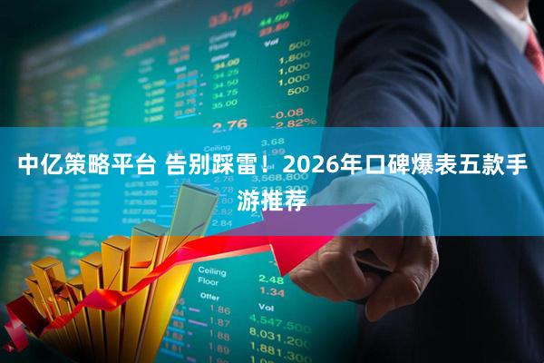 中亿策略平台 告别踩雷！2026年口碑爆表五款手游推荐