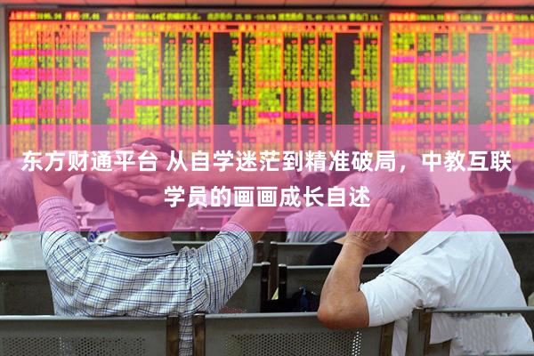 东方财通平台 从自学迷茫到精准破局，中教互联学员的画画成长自述
