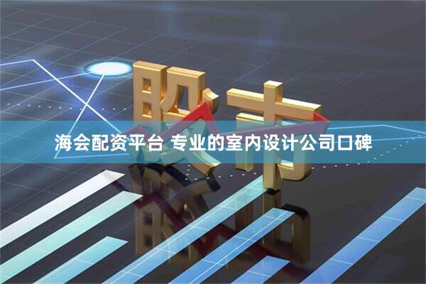 海会配资平台 专业的室内设计公司口碑