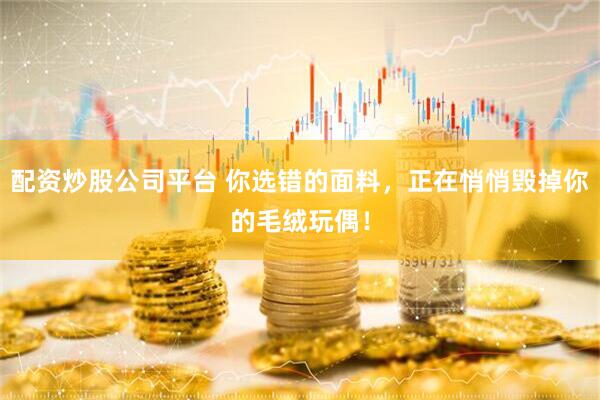 配资炒股公司平台 你选错的面料,正在悄悄毁掉你的毛绒玩偶!