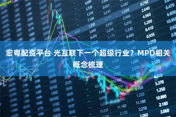 宏粤配资平台 光互联下一个超级行业？MPO相关概念梳理